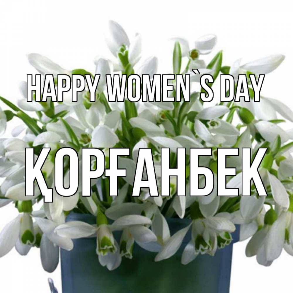 Greetings card с именем, Қорғанбек happy women`s day цветы к международному женскому дню Greetings with text for free download 